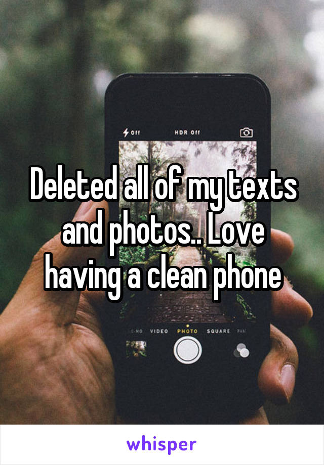 Deleted all of my texts and photos.. Love having a clean phone
