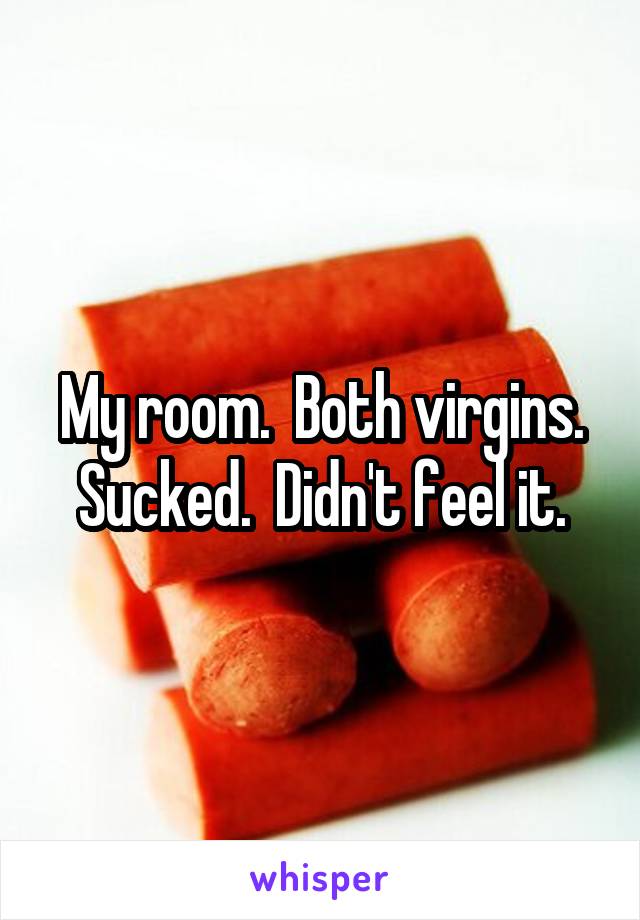 My room.  Both virgins. Sucked.  Didn't feel it.