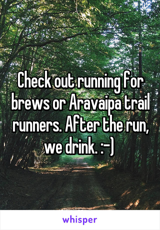 Check out running for brews or Aravaipa trail runners. After the run, we drink. :-) 