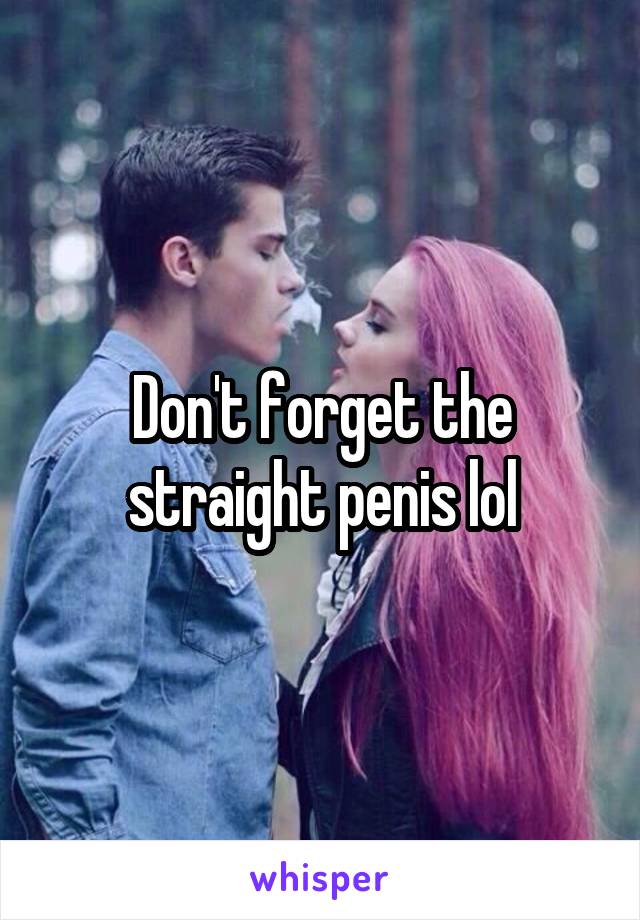 Don't forget the straight penis lol
