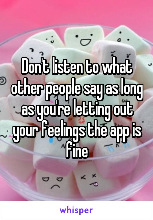 Don't listen to what other people say as long as you're letting out your feelings the app is fine