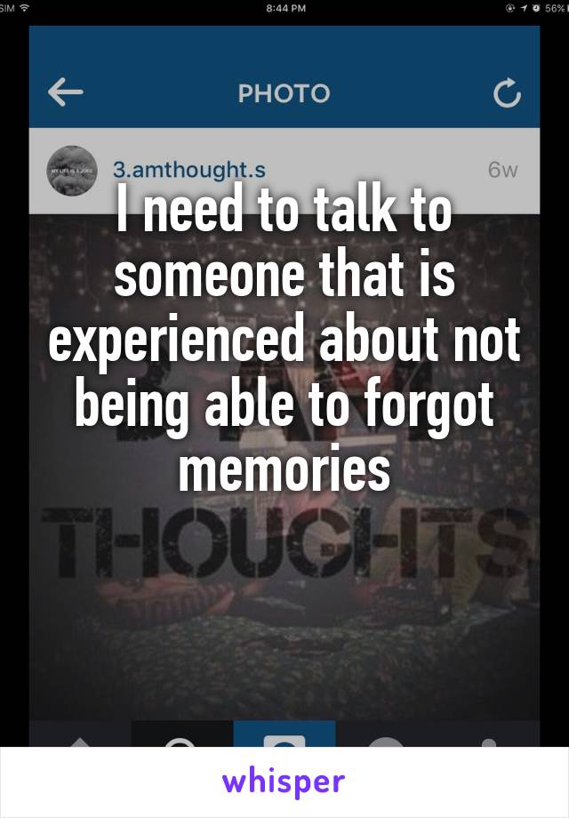 I need to talk to someone that is experienced about not being able to forgot memories

