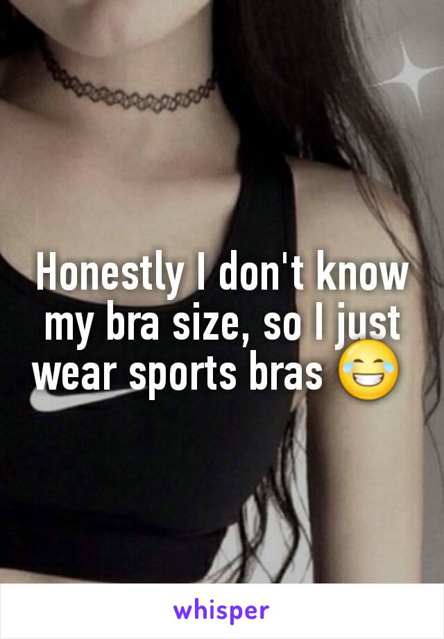 Honestly I don't know my bra size, so I just wear sports bras 😂 