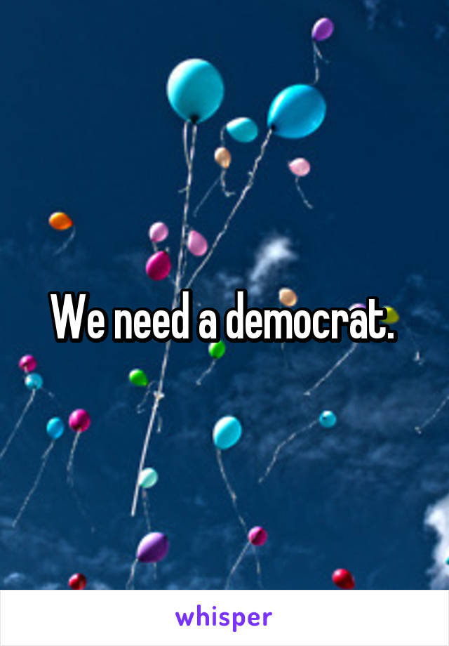 We need a democrat. 
