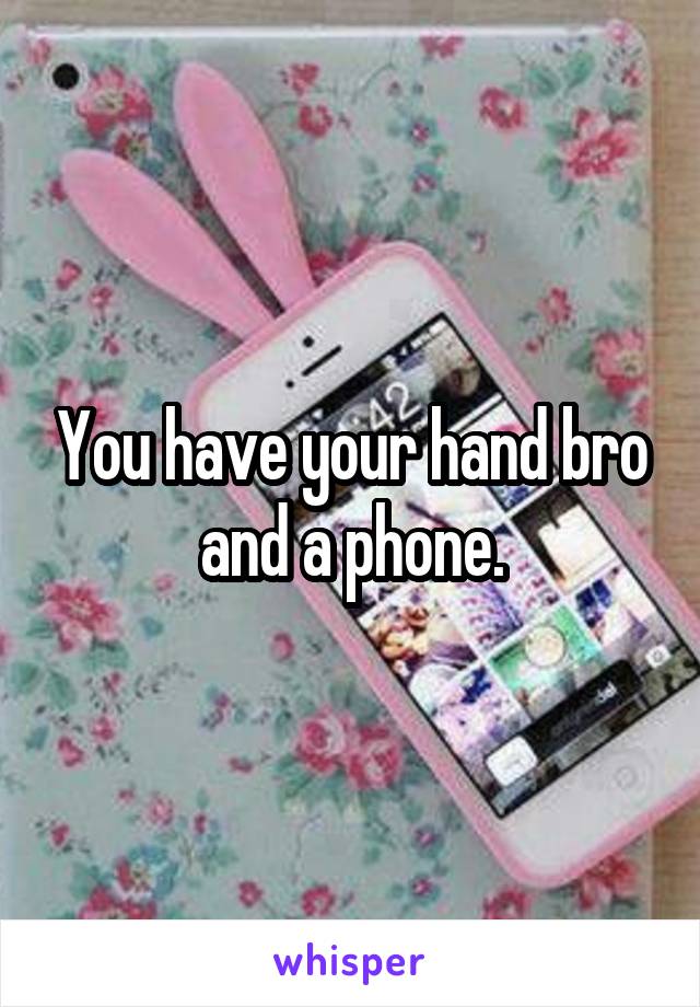 You have your hand bro and a phone.