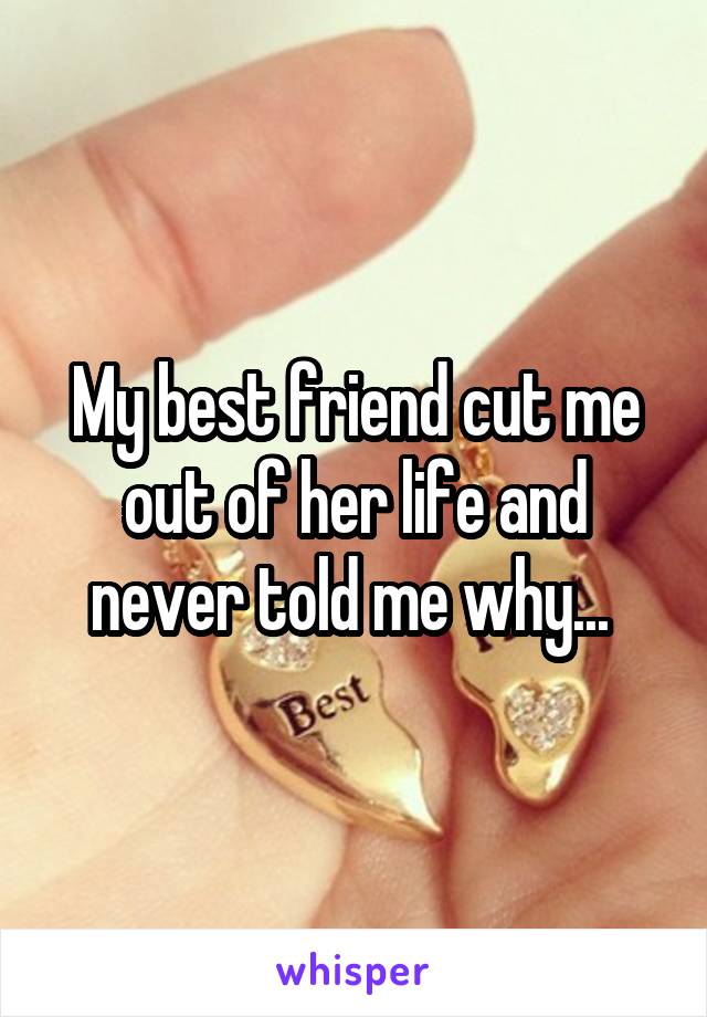 My best friend cut me out of her life and never told me why... 