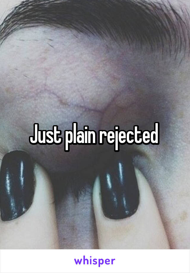 Just plain rejected 