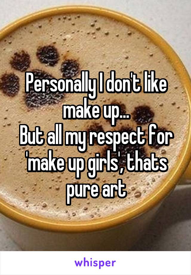 Personally I don't like make up...
But all my respect for 'make up girls', thats pure art