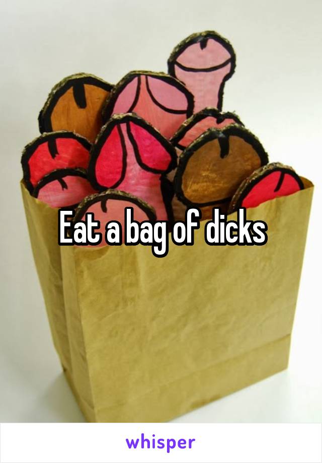 Eat a bag of dicks