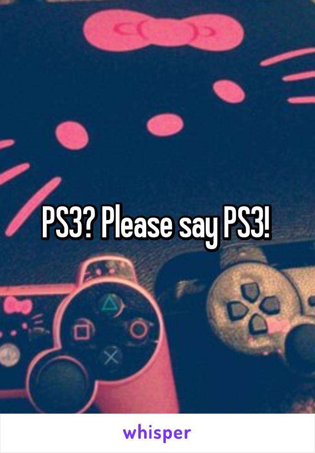 PS3? Please say PS3! 