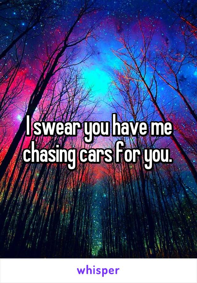 I swear you have me chasing cars for you. 