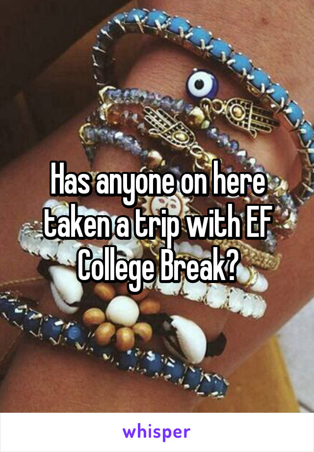Has anyone on here taken a trip with EF College Break?