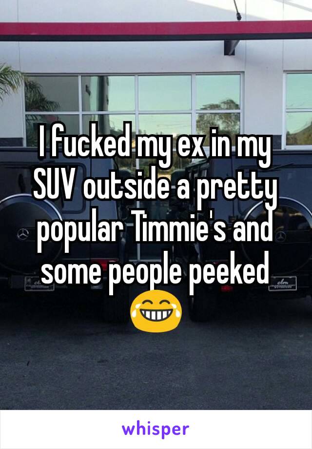 I fucked my ex in my SUV outside a pretty popular Timmie's and some people peeked 😂