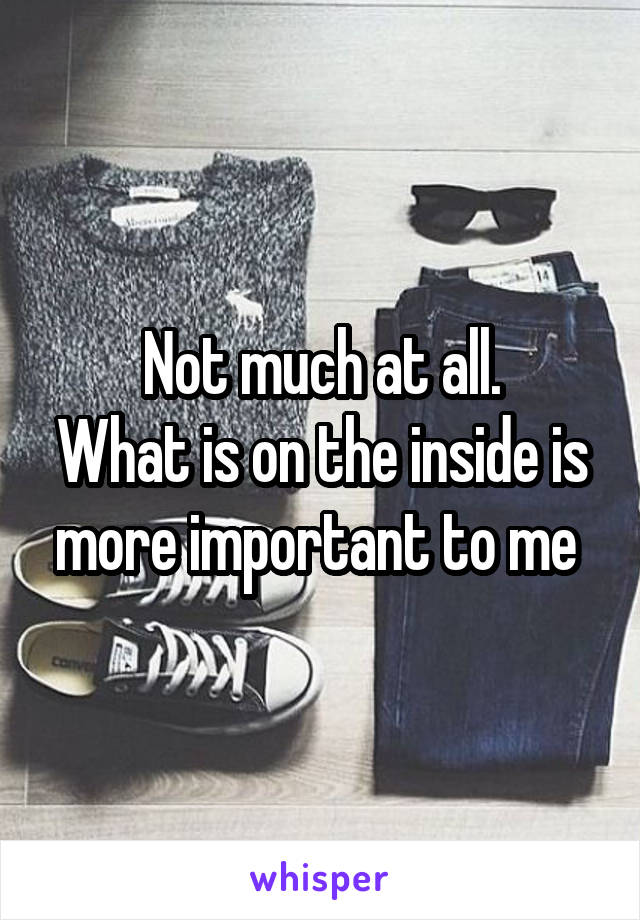 Not much at all.
What is on the inside is more important to me 