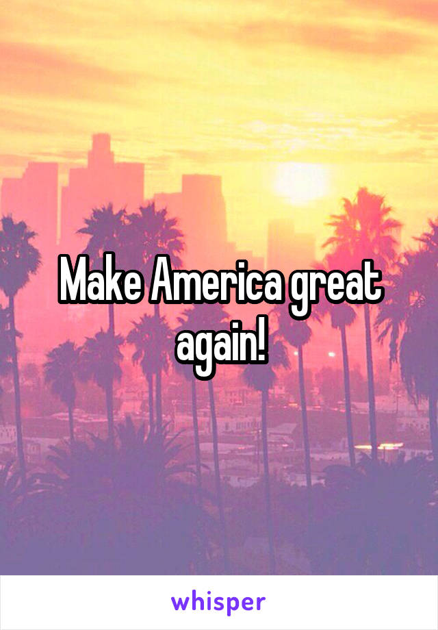Make America great again!