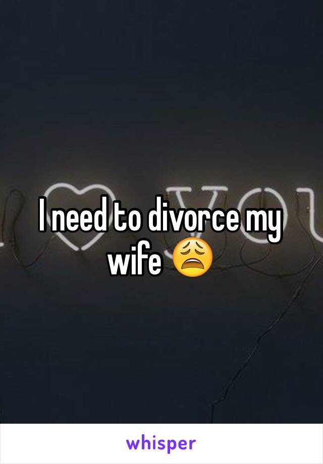 I need to divorce my wife 😩