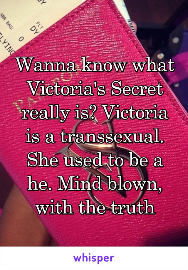 Wanna know what Victoria's Secret really is? Victoria is a transsexual. She used to be a he. Mind blown, with the truth