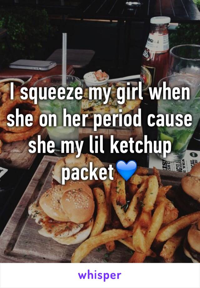 I squeeze my girl when she on her period cause she my lil ketchup packet💙