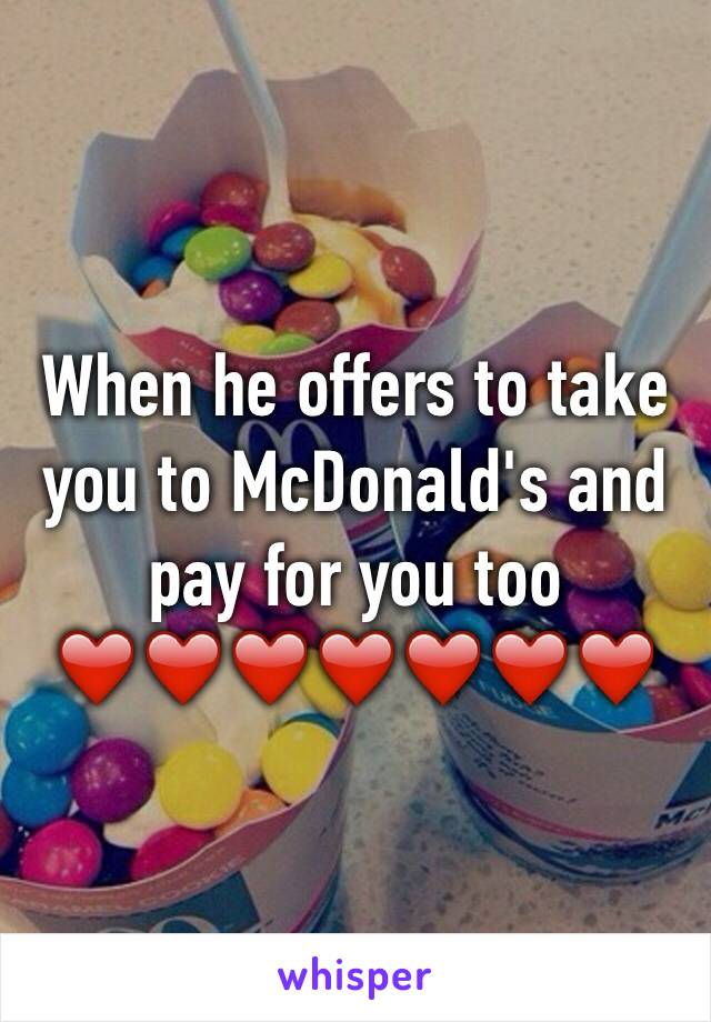 When he offers to take you to McDonald's and pay for you too ❤️❤️❤️❤️❤️❤️❤️
