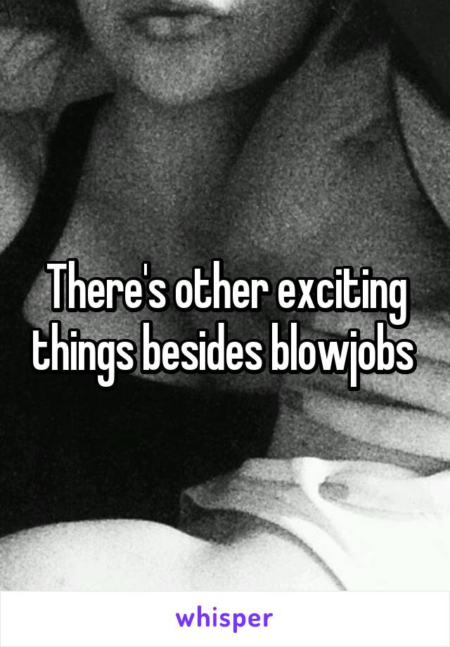 There's other exciting things besides blowjobs 