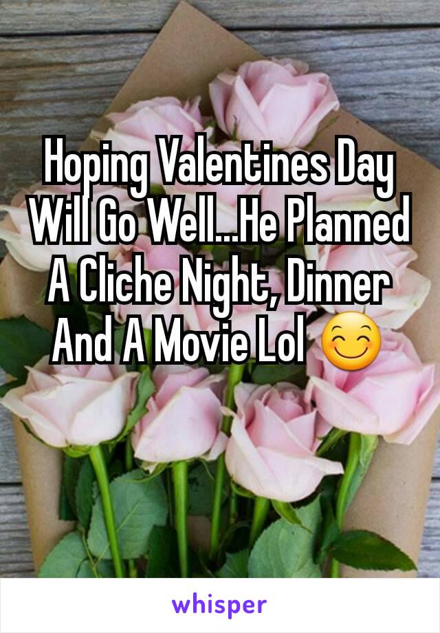 Hoping Valentines Day Will Go Well...He Planned A Cliche Night, Dinner And A Movie Lol 😊