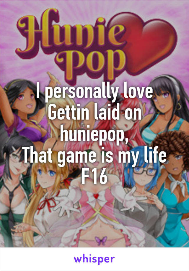 I personally love
Gettin laid on huniepop,
That game is my life
F16