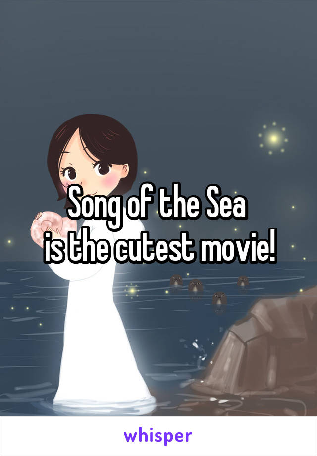 Song of the Sea 
is the cutest movie!