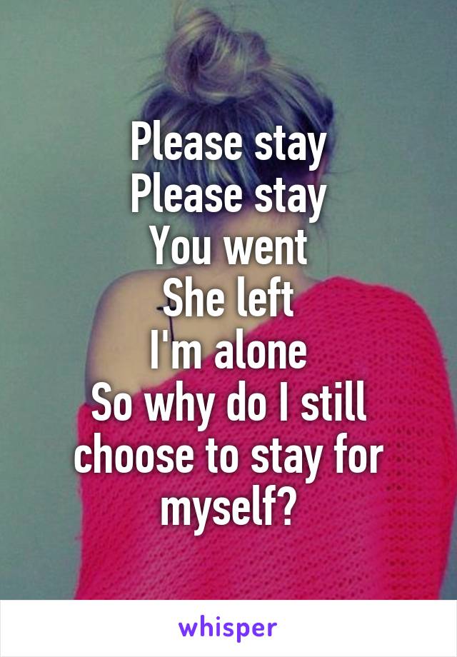 Please stay
Please stay
You went
She left
I'm alone
So why do I still choose to stay for myself?