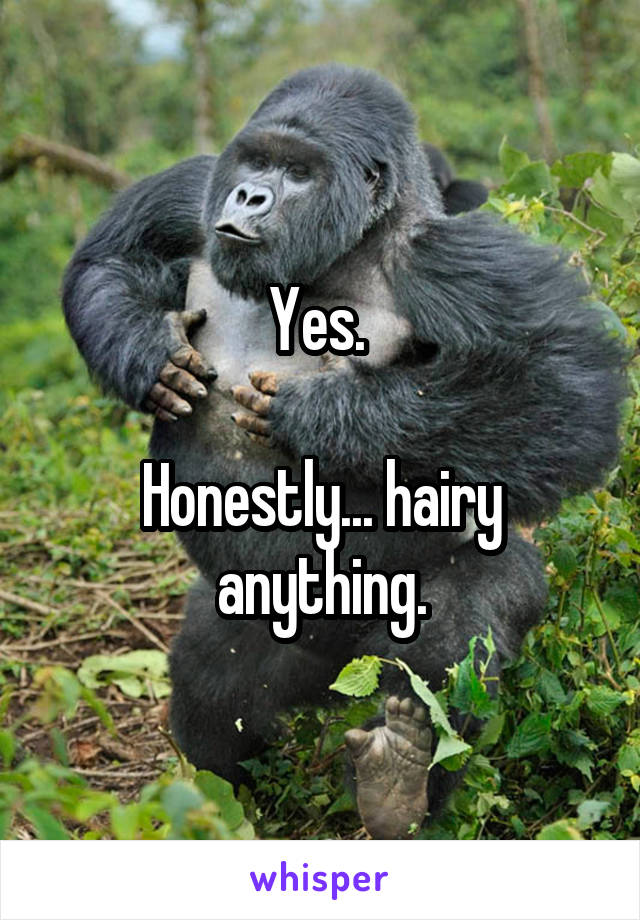 Yes. 

Honestly... hairy anything.