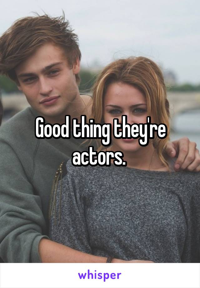 Good thing they're actors. 