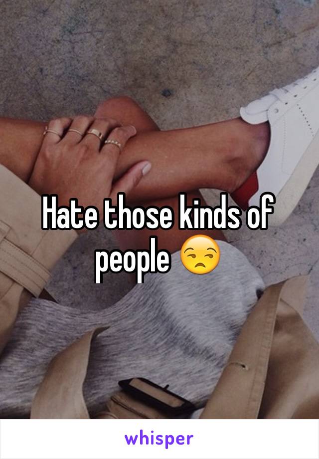 Hate those kinds of people 😒