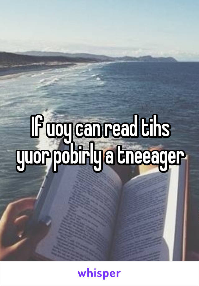 If uoy can read tihs yuor pobirly a tneeager