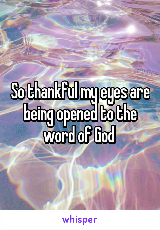 So thankful my eyes are being opened to the word of God 