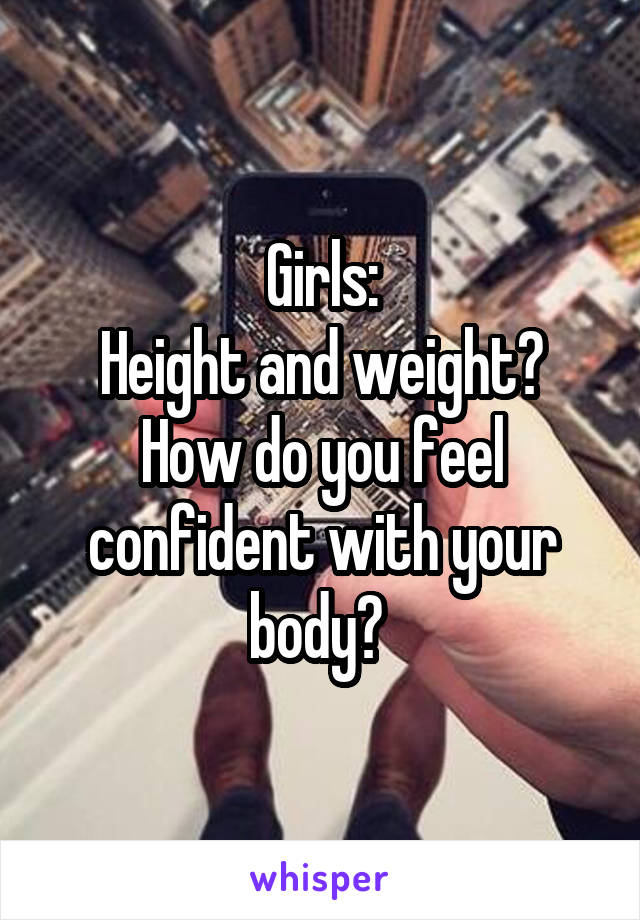 Girls:
Height and weight? How do you feel confident with your body? 