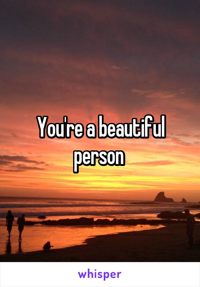 You're a beautiful person 