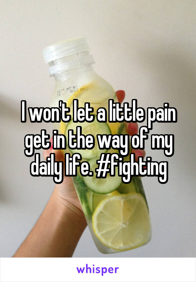 I won't let a little pain get in the way of my daily life. #fighting