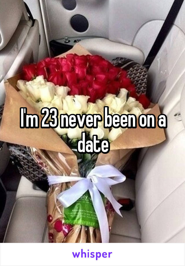 I'm 23 never been on a date