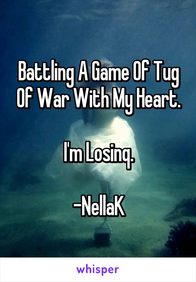 Battling A Game Of Tug Of War With My Heart.

I'm Losinq.

-NellaK