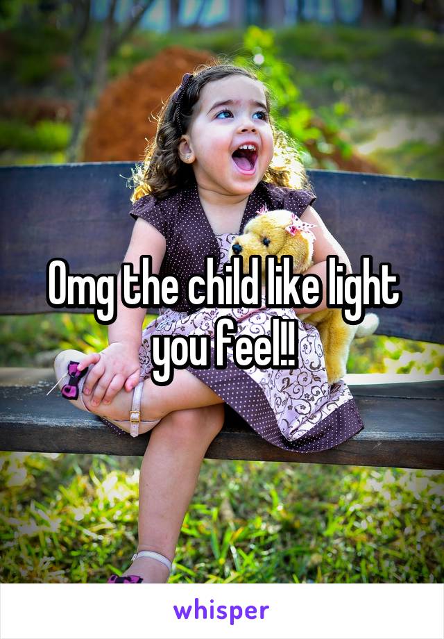 Omg the child like light you feel!!