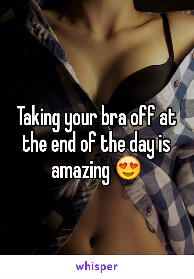 Taking your bra off at the end of the day is amazing 😍