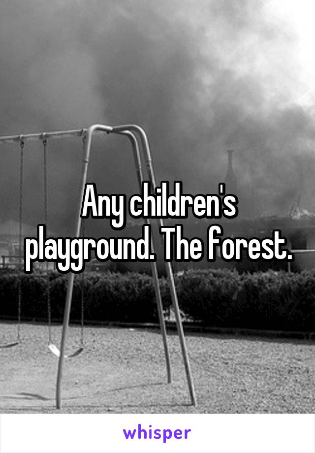 Any children's playground. The forest.