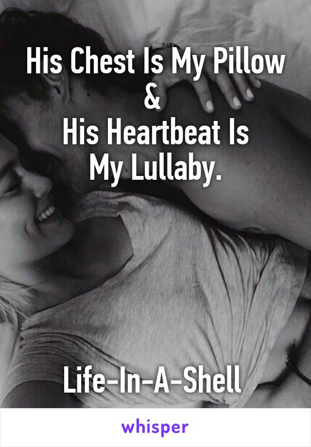 His Chest Is My Pillow
& 
His Heartbeat Is
My Lullaby.





Life-In-A-Shell 