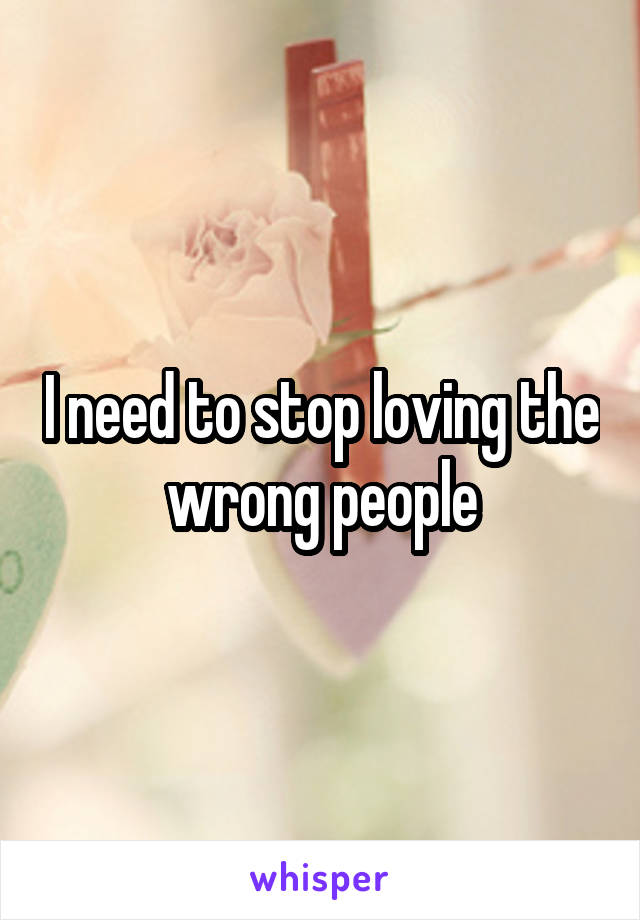 I need to stop loving the wrong people