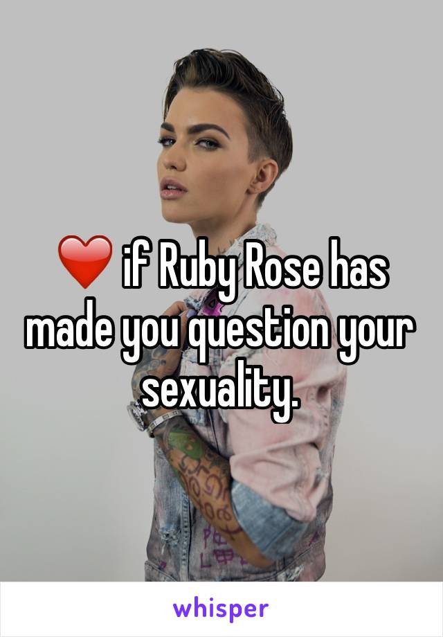 ❤️ if Ruby Rose has made you question your sexuality. 