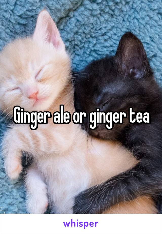 Ginger ale or ginger tea