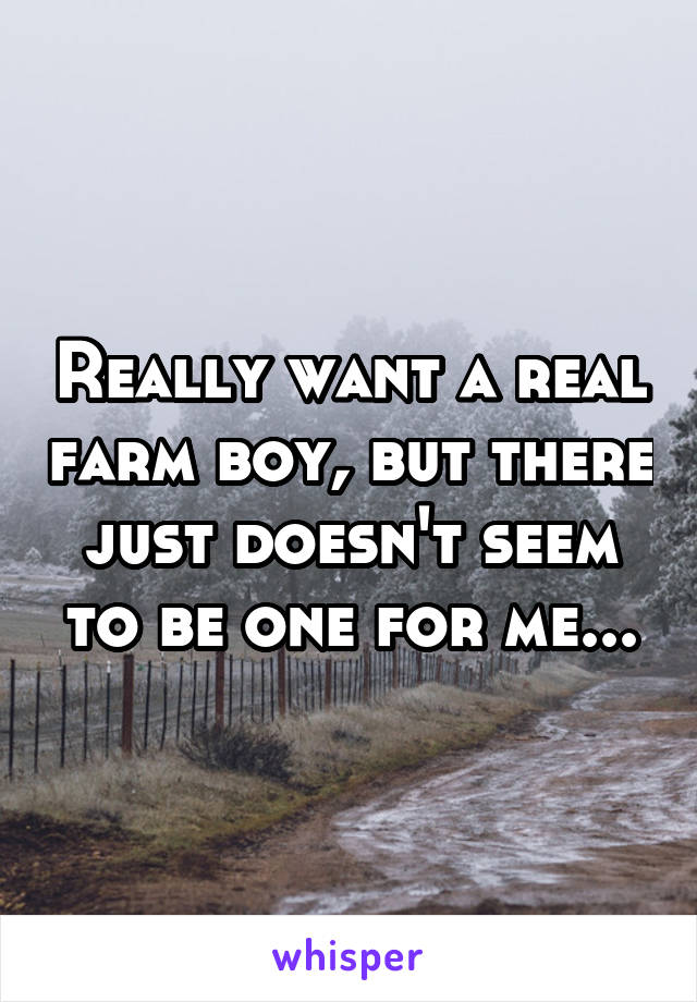 Really want a real farm boy, but there just doesn't seem to be one for me...