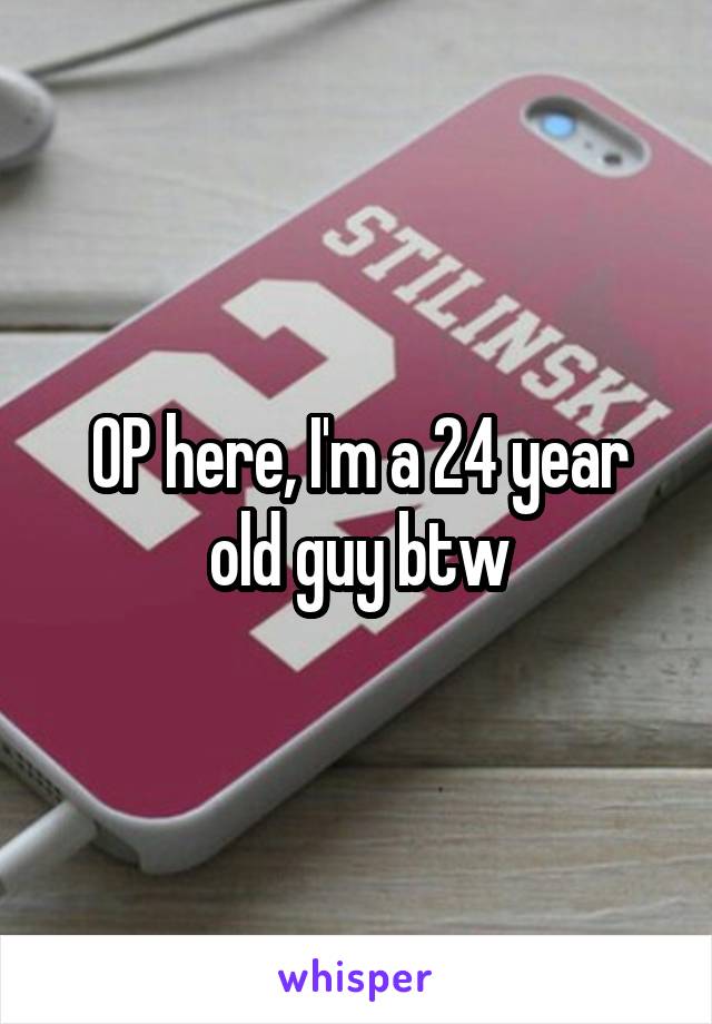 OP here, I'm a 24 year old guy btw