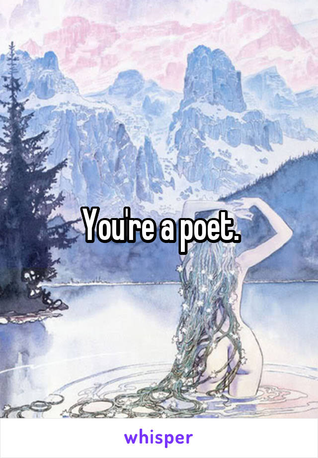 You're a poet.