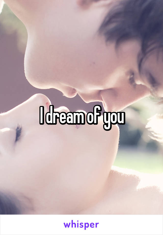 I dream of you