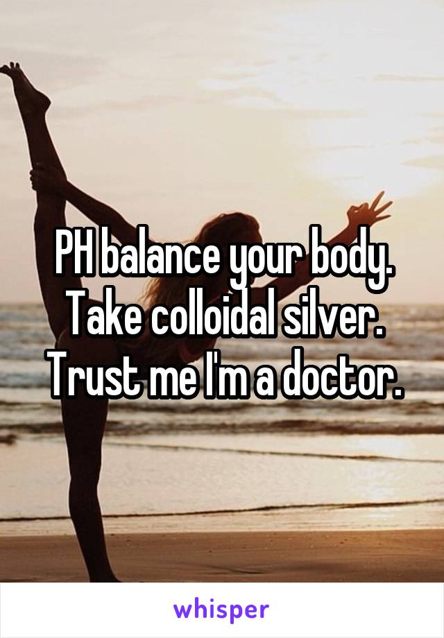 PH balance your body.
Take colloidal silver.
Trust me I'm a doctor.